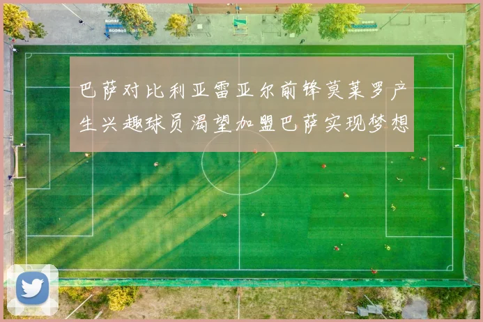 巴萨对比利亚雷亚尔前锋莫莱罗产生兴趣球员渴望加盟巴萨实现梦想