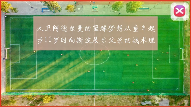 大卫阿德尔曼的篮球梦想从童年起步10岁时向斯波展示父亲的战术理念