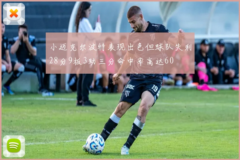 小迈克尔波特表现出色但球队失利28分9板3助三分命中率高达60
