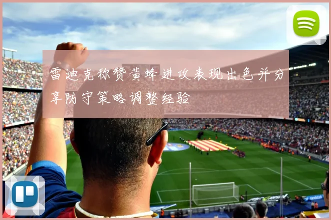 雷迪克称赞黄蜂进攻表现出色并分享防守策略调整经验