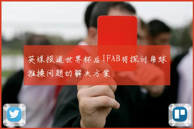 英媒报道世界杯后IFAB将探讨角球推搡问题的解决方案