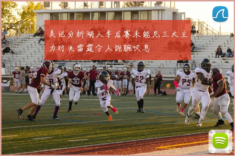 美记分析湖人季后赛未能见三大主力对决雷霆令人扼腕叹息