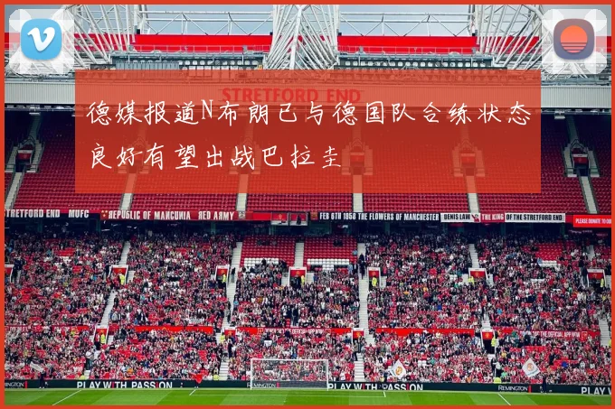 德媒报道N布朗已与德国队合练状态良好有望出战巴拉圭